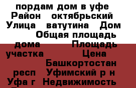 пордам дом в уфе › Район ­ октябрьский › Улица ­ ватутина › Дом ­ 47 › Общая площадь дома ­ 170 › Площадь участка ­ 8 327 › Цена ­ 8 000 000 - Башкортостан респ., Уфимский р-н, Уфа г. Недвижимость » Дома, коттеджи, дачи продажа   . Башкортостан респ.